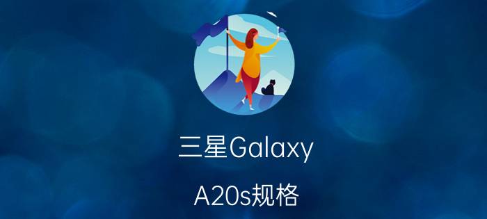 三星Galaxy A20s规格：八核Exynos 7884 SoC 4GB内存和64GB存储